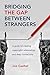 Bridging the Gap Between Strangers: A Guide for Creating Meaningful Relationships and Deep Connections