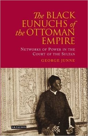 The Black Eunuchs of the Ottoman Empire: Networks of Power in the Court of the Sultan (Hardcover)