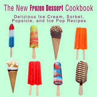 The New Frozen Dessert Cookbook: Delicious Ice Cream, Sorbet, Popsicle, and Ice Pop Recipes (Kindle Edition)