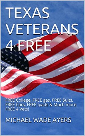 TEXAS VETERANS 4 FREE: FREE College, FREE gas, FREE Suits, FREE Cars, FREE Ipads & Much more FREE 4 Vets! (Kindle Edition)