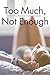 Too Much, Not Enough: First...