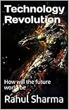 Technology Revolution: How will the future world be Technology Revolution: How will the future world be