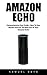 Amazon Echo: Comprehensive User Guide - How To Use, Master And Get The Best Out Of Your Amazon Echo (Alexa, Amazon Echo User Guide, Amazon Echo)