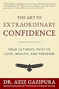 The Art of Extraordinary Confidence: Your Ultimate Path To Love, Wealth, and Freedom