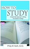 How to Study: A Systematic Approach to Being Successful in College How to Study: A Systematic Approach to Being Successful in College