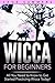 Wicca for Beginners: All You Need to Know to Get Started Practicing Wicca Today!