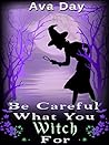 Be Careful What You Witch For (Unexpected Witchcraft, #1)