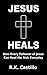 Jesus Heals: How Every Follower Of Jesus Can Heal The Sick Everyday