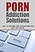 Porn Addiction Solutions: How to Overcome Porn and Masturbation Addiction Forever