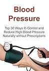 Blood Pressure: Top 30 Ways to Control and Reduce High Blood Pressure Naturally without Prescriptions: (Blood Pressure, Blood Pressure Solution, Super Food, Dash Diet, Low Salt, Healthy Eating)