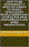 How To Be SuperSmart: 7 Must-Do Habits Of Highly Intelligent People (Improving Your IQ For High Performance And More Productivity)