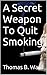 A Secret Weapon To Quit Smoking by Thomas B. Ward