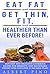 Eat Fat and Get Thin, Fit, and Healthier Than Ever Before!: Easy Diet and Delicious Cookbook: Recipes for Dramatic and Sustainable Weight Loss (Includes 21 Day Meal Plan)