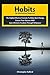 Habits: No Motivation Required: The Effective Formula To Make Real Change, Ensure Your Success AND Gain Ultimate Freedom Through Willpower