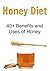Honey Diet: 40+ Benefits and Uses of Honey: (Honey Cure, Herbal Remedies, Essential Oils, Aromatherapy, Herbs, Alternative Medicine, Herbal Medication)