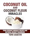 Coconut Oil and Coconut Flour Miracles (Paleo Ketogenic Recipes): Your Coconut Miracle Recipe and Natural Remedy Handbook: Lose Belly Fat, Beat Inflammation, ... Health and Healing Handbook Book 1)