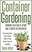 Container Gardening - Growing Fruits & Vegetables in Small Spaces: How to Grow Vegetables, Herbs and Flowers Successfully in Containers (Inspiring Gardening Ideas Book 12)