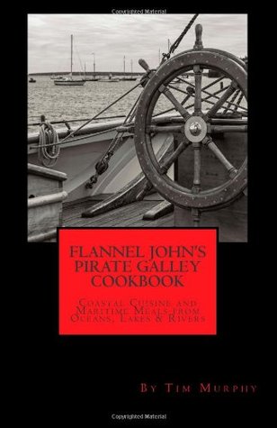 Flannel John's Pirate Galley Cookbook: Coastal Cuisine and Maritime Meals from Oceans, Lakes and Rivers