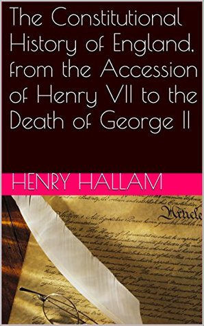 The Constitutional History of England, from the Accession of Henry VII to the Death of George II