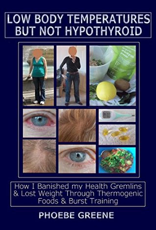 Low Body Temperatures but Not Hypothyroid: How I Banished my Health Gremlins and Lost Weight through Thermogenic Foods and Burst Training (Kindle Edition)