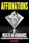 Affirmations of Wealth and Abundance: Attracting Money and Financial Freedom Through the Magick of Affirmations