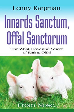 INNARDS SANCTUM, OFFAL SANCTORUM: The What, How and Where of Eating Offal (Kindle Edition)