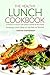 The Healthy Lunch Cookbook: 25 Recipes to Prepare Low Calorie Lunches for Your Family - Amazing Lunch Ideas to Say Bye to Tension