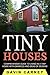 Tiny Houses: A Comprehensive Guide to Living in a Tiny House with Examples and Ideas of Designs (Small Houses, Tiny Houses Living, Tiny Houses on Wheels)