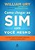 Como Chegar ao Sim Com Você Mesmo: O primeiro passo em qualquer negociação, conflito ou conversa difícil