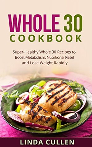 Whole 30 Cookbook: Super-Heathy Whole 30 Recipes to Boost Metabolism, Nutritional Reset and Lose Weight Rapidly (Whole Food, Superfoods, Crock Pot)