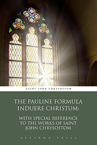 The Pauline Formula Induere Christum: With Special Reference to the Works of Saint John Chrysostom (Illustrated)