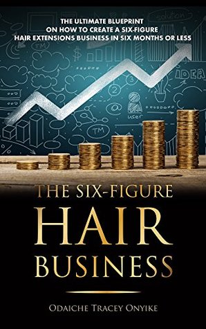 The Six-Figure Hair Business: The Ultimate Blueprint on How to Create a Six-Figure Hair Extensions Business In Six Months or Less (Kindle Edition)