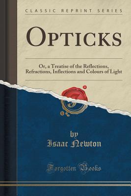 Opticks: Or, a Treatise of the Reflections, Refractions, Inflections and Colours of Light