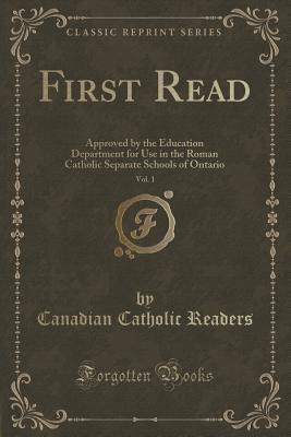 First Read, Vol. 1: Approved by the Education Department for Use in the Roman Catholic Separate Schools of Ontario (Classic Reprint)
