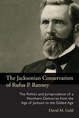 The Jacksonian Conservatism of Rufus P. Ranney: The Politics and Jurisprudence of a Northern Democrat from the Age of Jackson to the Gilded Age (Law Society & Politics in the Midwest)