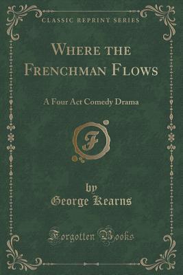 Where the Frenchman Flows (Classic Reprint): A Four Act Comedy Drama