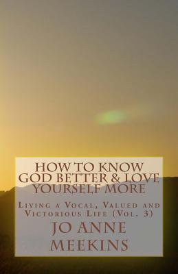 How To Know God Better & Love Yourself More: Living a Vocal, Valued & Victorious Life (Living a Vocal, Valued and Victorious Life)