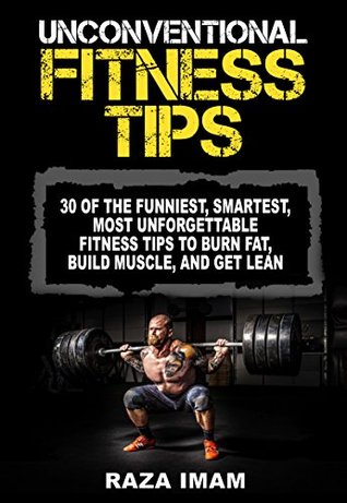Unconventional Fitness Tips: 30 of the Funniest, Smartest, Most Unforgettable Fitness Tips to Burn Fat, Build Muscle, and Get Lean (Kindle Edition)