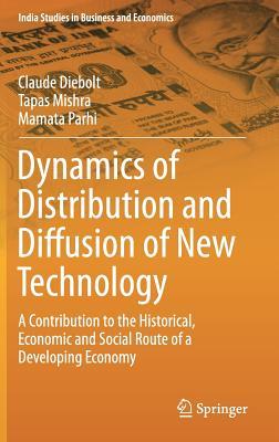 Dynamics of Distribution and Diffusion of New Technology: A Contribution to the Historical, Economic and Social Route of a Developing Economy (India Studies in Business and Economics)