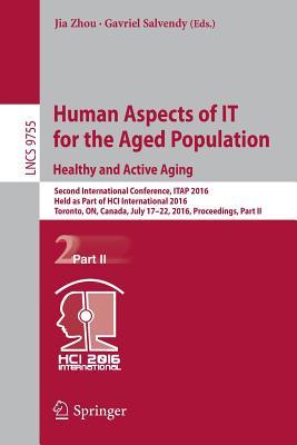 Human Aspects of IT for the Aged Population. Healthy and Active Aging: Second International Conference, ITAP 2016, Held as Part of HCI International ... Applications, incl. Internet/Web, and HCI)