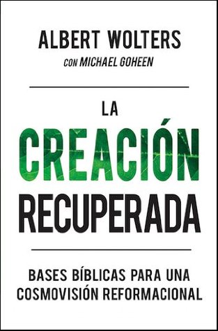 La Creación Recuperada: Bases bíblicas para una cosmovisión reformacional (Spanish Edition)