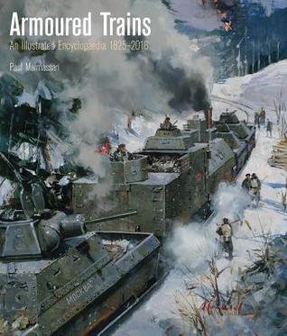 Armoured Trains An Illustrated Encyclopedia 1825 2016 By Paul Malmassari
