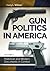 Gun Politics in America [2 volumes]: Historical and Modern Documents in Context
