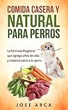 Comida Casera y Natural para Perros: Una opción Sana, Nutritiva y Deliciosa (Spanish Edition)