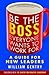 Be the Boss Everyone Wants to Work For: A Guide for New Leaders