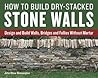 How to Build Dry-Stacked Stone Walls: Design and Build Walls, Bridges and Follies Without Mortar How to Build Dry-Stacked Stone Walls: Design and Build Walls, Bridges and Follies Without Mortar