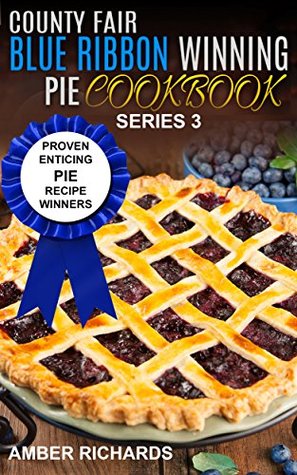 County Fair Blue Ribbon Winning Pie Cookbook: Proven Enticing Pie Recipe Winners (Kindle Edition)