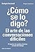 ¿Cómo se lo digo? El arte de las conversaciones difíciles