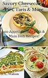 Savory Cheesecakes, Pies, Tarts & More: 100 Appetizer, Side Dish & Main Dish Recipes! (Southern Cooking Recipes Book 40)