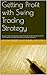 Getting Profit with Swing Trading Strategy: Buy your stock at cheap price and sell high! Buy expensive stock and sell at even higher price! Buy stock with very low loss potential!